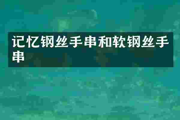 记忆钢丝手串和软钢丝手串