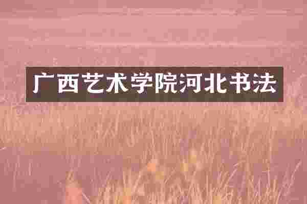 广西艺术学院河北书法