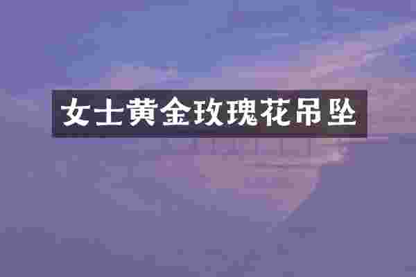 女士黄金玫瑰花吊坠