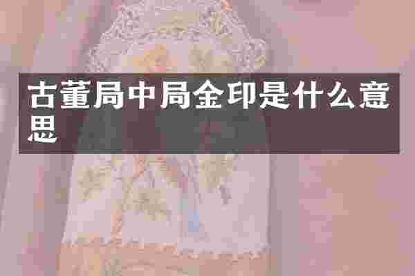 古董局中局金印是什么意思