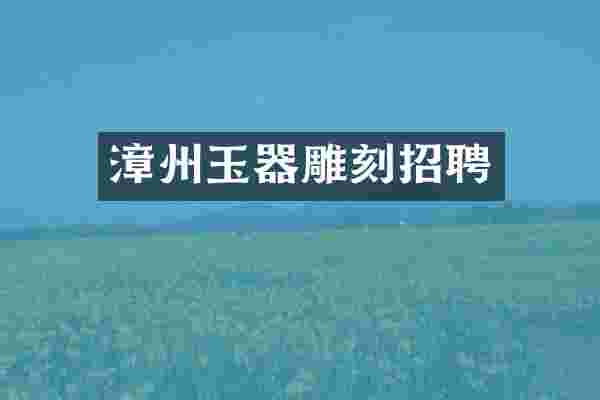 漳州玉器雕刻招聘