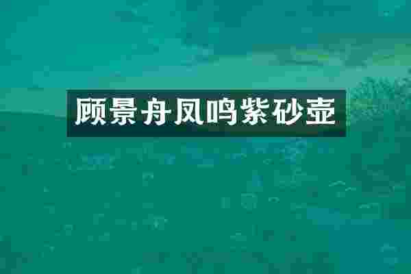 顾景舟凤鸣紫砂壶