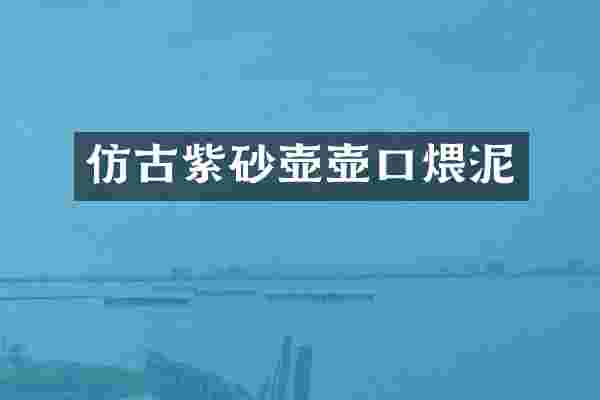 仿古紫砂壶壶口煨泥