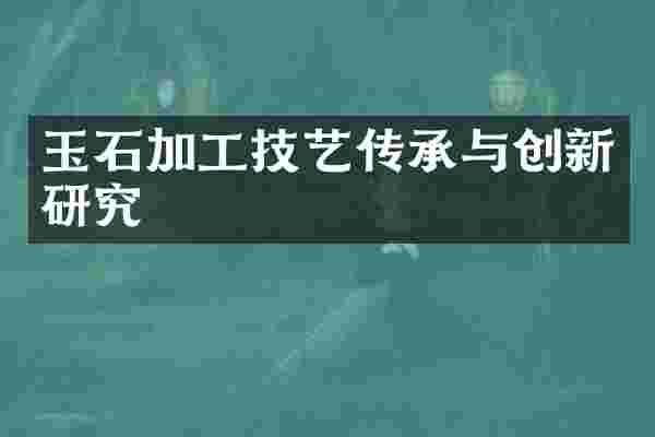 玉石加工技艺传承与创新研究