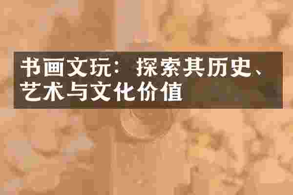 书画文玩：探索其历史、艺术与文化价值