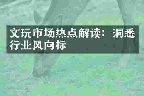 文玩市场热点解读：洞悉行业风向标