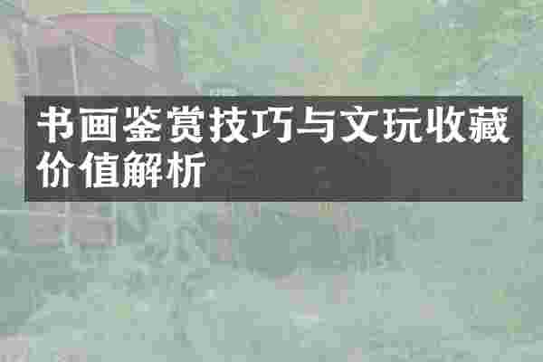 书画鉴赏技巧与文玩收藏价值解析