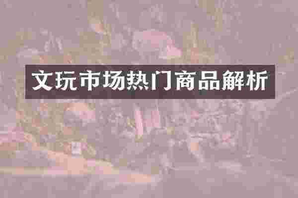 文玩市场热门商品解析