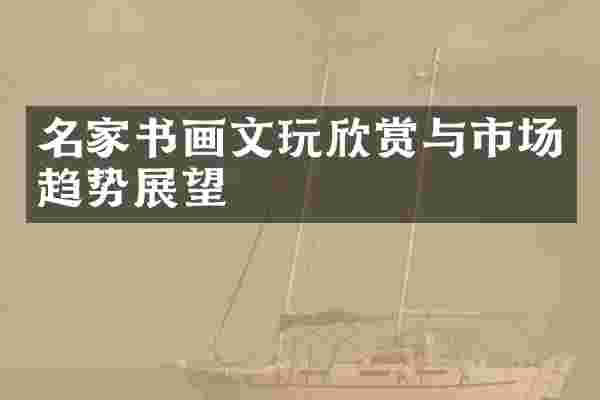 名家书画文玩欣赏与市场趋势展望
