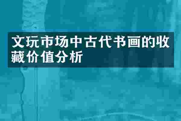 文玩市场中古代书画的收藏价值分析