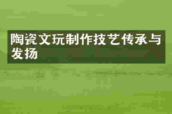陶瓷文玩制作技艺传承与发扬