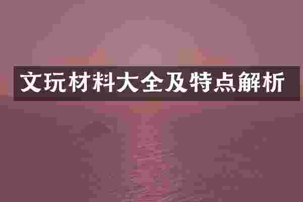 文玩材料大全及特点解析