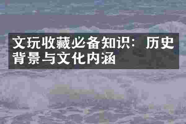 文玩收藏必备知识：历史背景与文化内涵