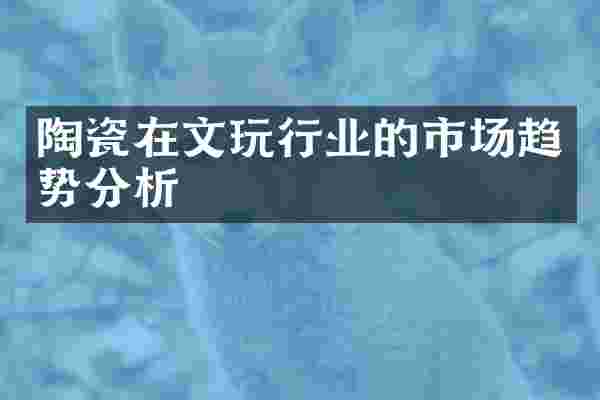 陶瓷在文玩行业的市场趋势分析