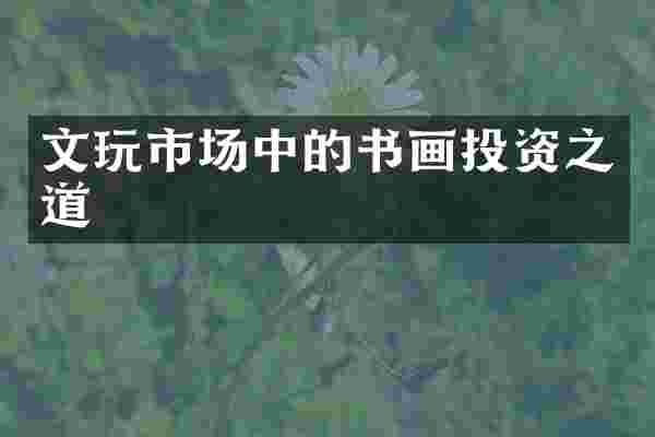 文玩市场中的书画投资之道