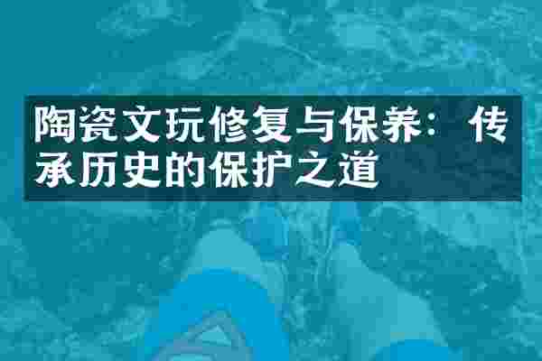陶瓷文玩修复与保养：传承历史的保护之道