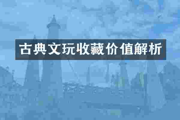 古典文玩收藏价值解析