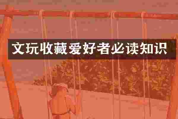 文玩收藏爱好者必读知识