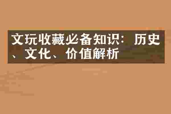 文玩收藏必备知识：历史、文化、价值解析