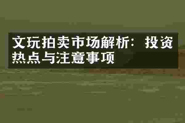 文玩拍卖市场解析：投资热点与注意事项