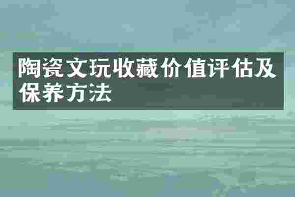 陶瓷文玩收藏价值评估及保养方法