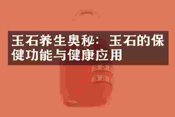 玉石养生奥秘：玉石的保健功能与健康应用