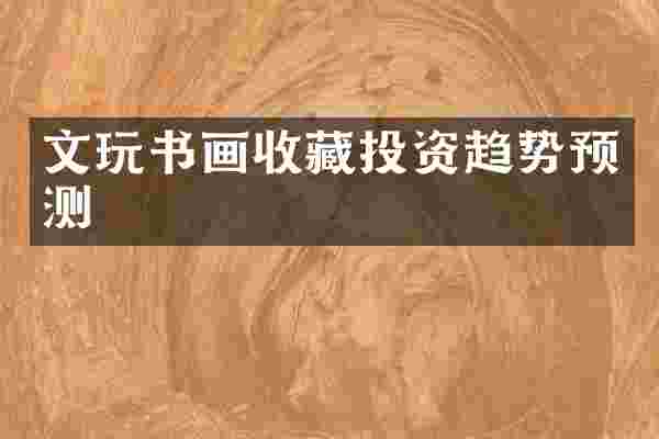 文玩书画收藏投资趋势预测
