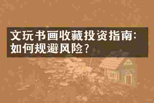文玩书画收藏投资指南：如何规避风险？