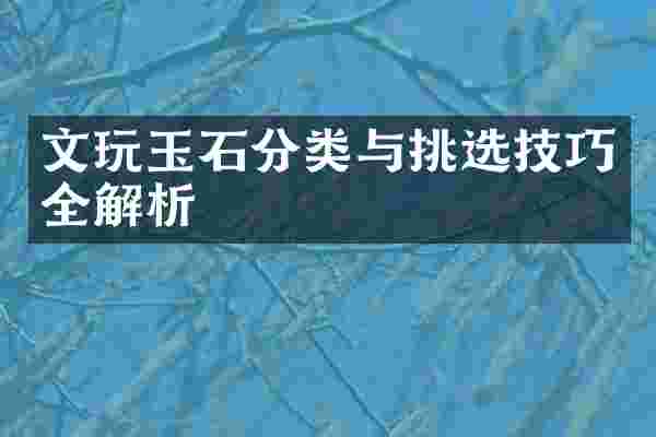 文玩玉石分类与挑选技巧全解析