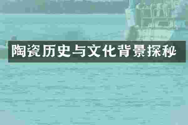 陶瓷历史与文化背景探秘