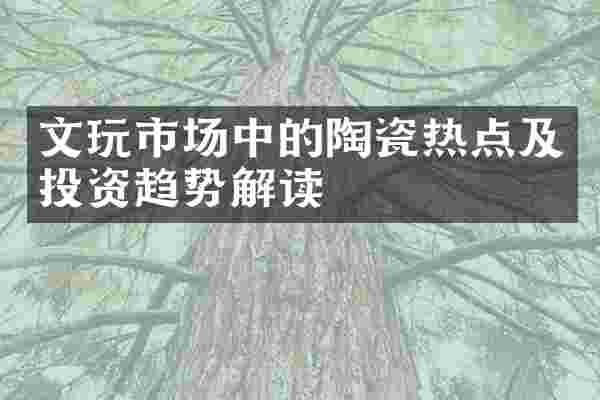 文玩市场中的陶瓷热点及投资趋势解读