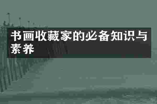 书画收藏家的必备知识与素养