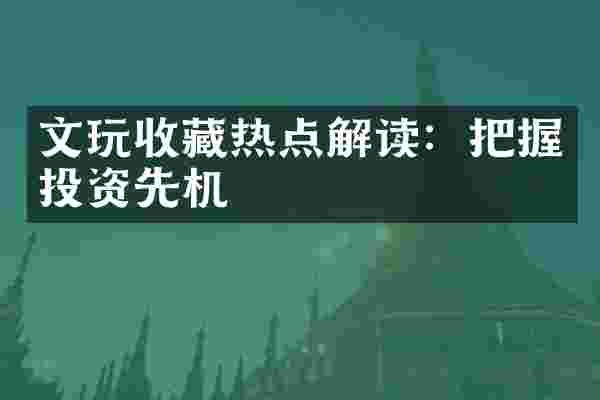 文玩收藏热点解读：把握投资先机