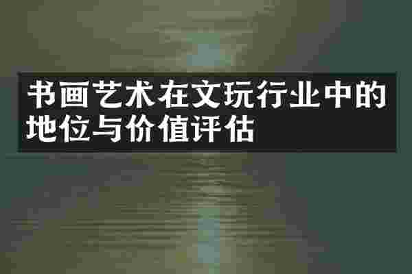 书画艺术在文玩行业中的地位与价值评估