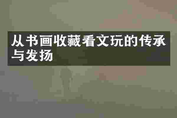 从书画收藏看文玩的传承与发扬
