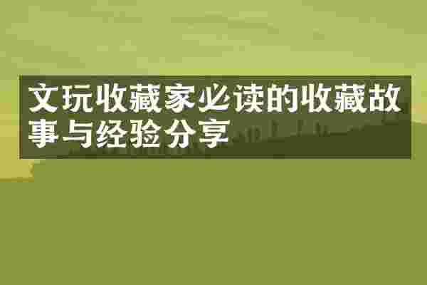 文玩收藏家必读的收藏故事与经验分享
