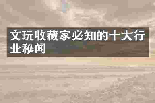 文玩收藏家必知的十大行业秘闻