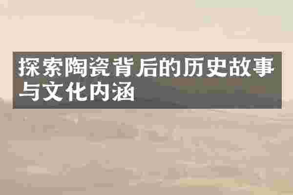 探索陶瓷背后的历史故事与文化内涵