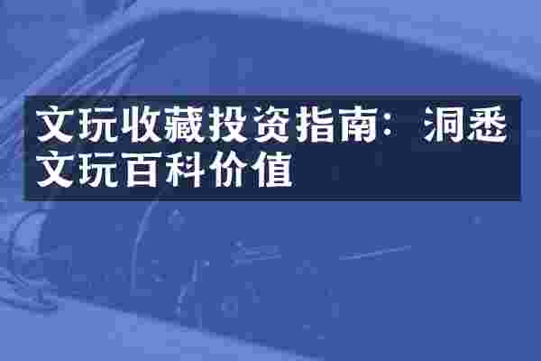 文玩收藏投资指南：洞悉文玩百科价值