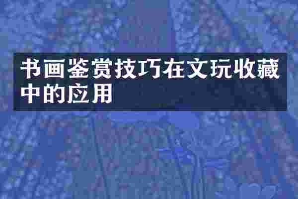 书画鉴赏技巧在文玩收藏中的应用
