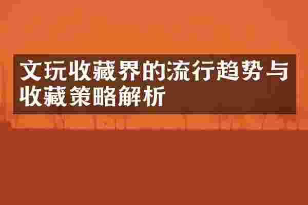 文玩收藏界的流行趋势与收藏策略解析