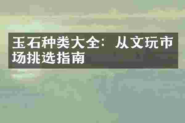 玉石种类大全：从文玩市场挑选指南