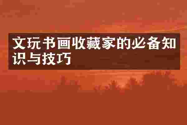 文玩书画收藏家的必备知识与技巧