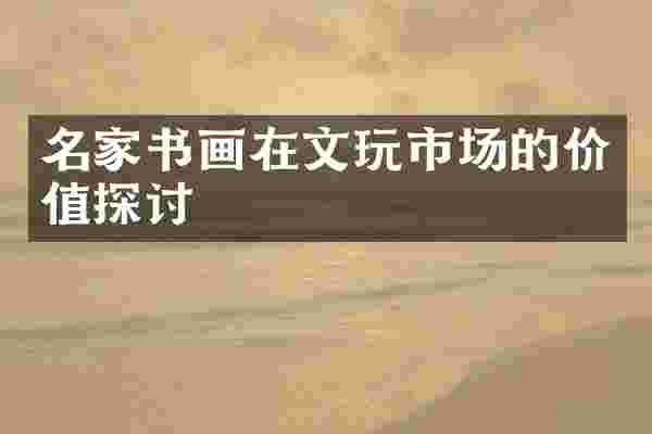 名家书画在文玩市场的价值探讨