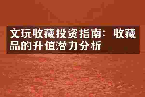 文玩收藏投资指南：收藏品的升值潜力分析