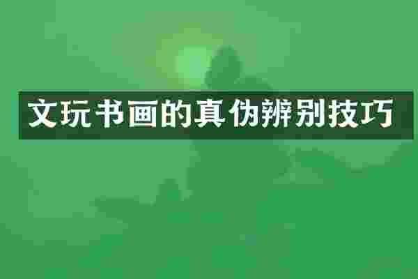文玩书画的真伪辨别技巧