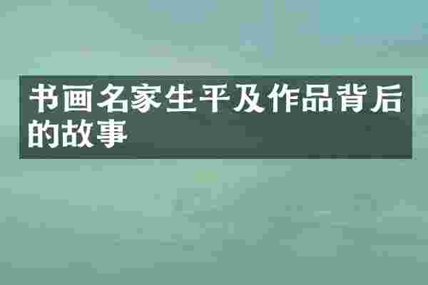 书画名家生平及作品背后的故事