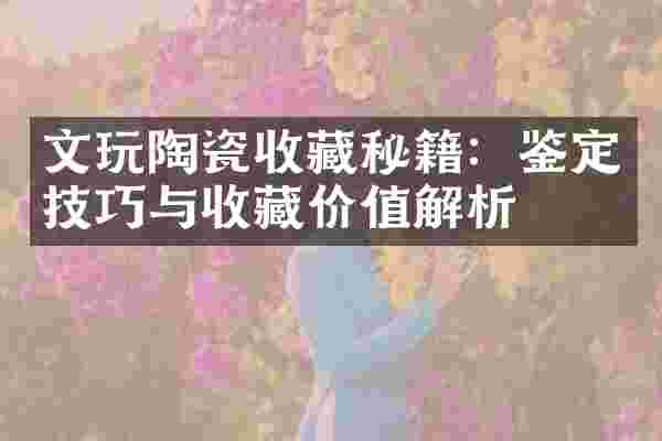 文玩陶瓷收藏秘籍：鉴定技巧与收藏价值解析