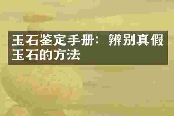 玉石鉴定手册：辨别真假玉石的方法