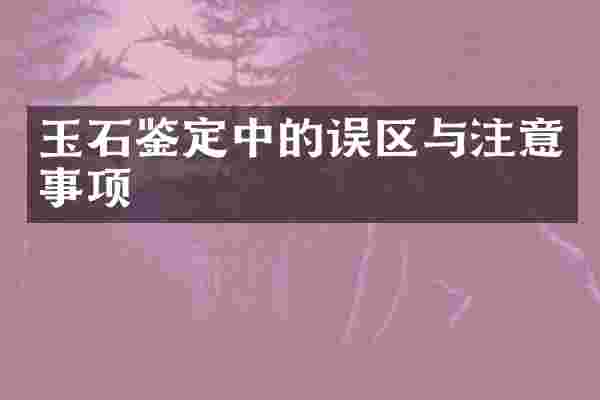 玉石鉴定中的误区与注意事项